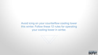 Avoid icing on your counterflow cooling tower
this winter. Follow these 12 rules for operating
your cooling tower in winter.
 