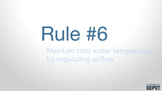Maintain cold water temperature
by regulating airflow
Rule #6
 