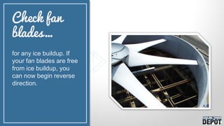 for any ice buildup. If
your fan blades are free
from ice buildup, you
can now begin reverse
direction.
Check fan
blades…
 