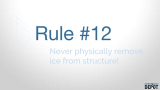 Never physically remove
ice from structure!
Rule #12
 
