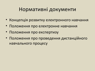 Нормативні документи
• Концепція розвитку електронного навчання
• Положення про електронне навчання
• Положення про експертизу
• Положення про проведення дистанційного
навчального процесу
 