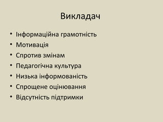 Викладач
• Інформаційна грамотність
• Мотивація
• Спротив змінам
• Педагогічна культура
• Низька інформованість
• Спрощене оцінювання
• Відсутність підтримки
 