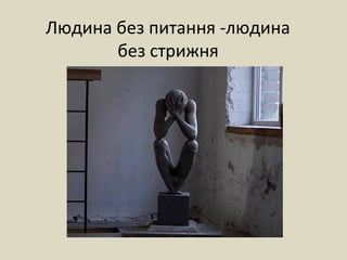 Людина без питання -людина
без стрижня
 