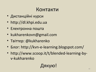 Контакти
• Дистанційні курси
• http://dl.khpi.edu.ua
• Електронна пошта
• kukharenkovn@gmail.com
• Твіттер: @kukharenko
• Блог: http://kvn-e-learning.blogspot.com/
• http://www.scoop.it/t/blended-learning-by-
v-kukharenko
Дякую! 65
 