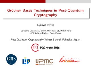Gröbner Bases Techniques in Post-Quantum
Cryptography
Ludovic Perret
Sorbonne Universités, UPMC Univ Paris 06, INRIA Paris
LIP6, PolSyS Project, Paris, France
Post-Quantum Cryptography Winter School, Fukuoka, Japan
 