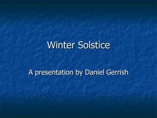Winter Solstice A presentation by Daniel Gerrish 