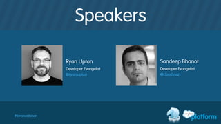 #forcewebinar
Speakers
Ryan Upton
Developer Evangelist
@ryanjupton
Sandeep Bhanot
Developer Evangelist
@cloudysan
 