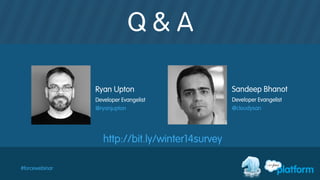 Q & A
#forcewebinar
Ryan Upton
Developer Evangelist
@ryanjupton
Sandeep Bhanot
Developer Evangelist
@cloudysan
http://bit.ly/winter14survey
 
