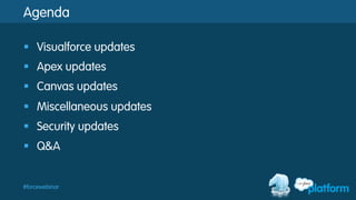 #forcewebinar
Agenda
§  Visualforce updates
§  Apex updates
§  Canvas updates
§  Miscellaneous updates
§  Security updates
§  Q&A
 