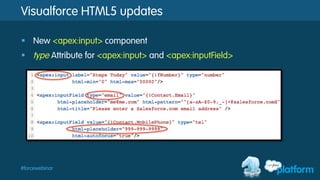 #forcewebinar
Visualforce HTML5 updates
§  New <apex:input> component
§  type Attribute for <apex:input> and <apex:inputField>
 