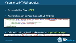 #forcewebinar
Visualforce HTML5 updates
§  Server-side View State - Pilot
§  Additional support for Pass-Through HTML Attributes
§  Deferred Loading of JavaScript Resources via <apex:includeScript>
 