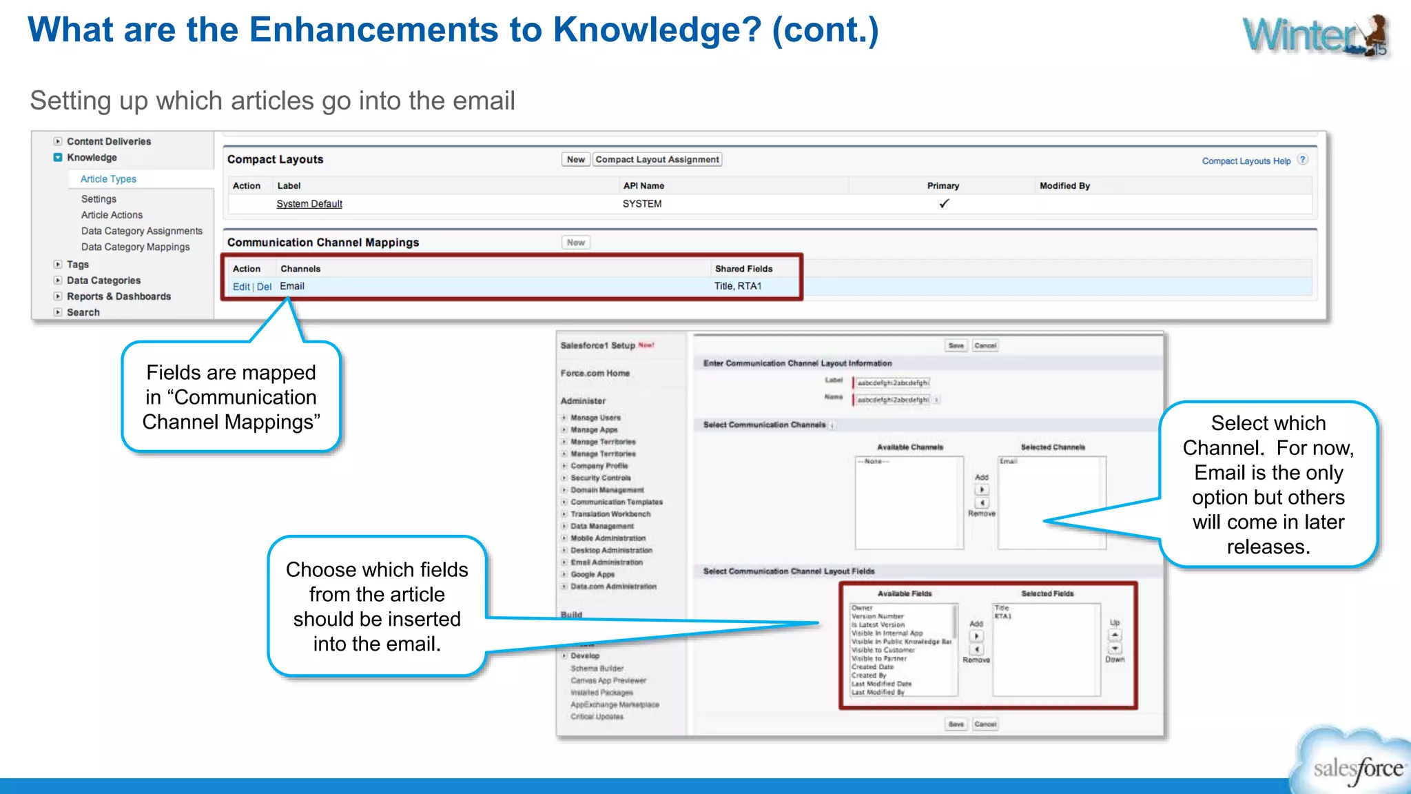 What are the Enhancements to Knowledge? (cont.) 
Setting up which articles go into the email 
Select which 
Channel. For now, 
Email is the only 
option but others 
will come in later 
releases. 
Fields are mapped 
in “Communication 
Channel Mappings” 
Choose which fields 
from the article 
should be inserted 
into the email. 
 