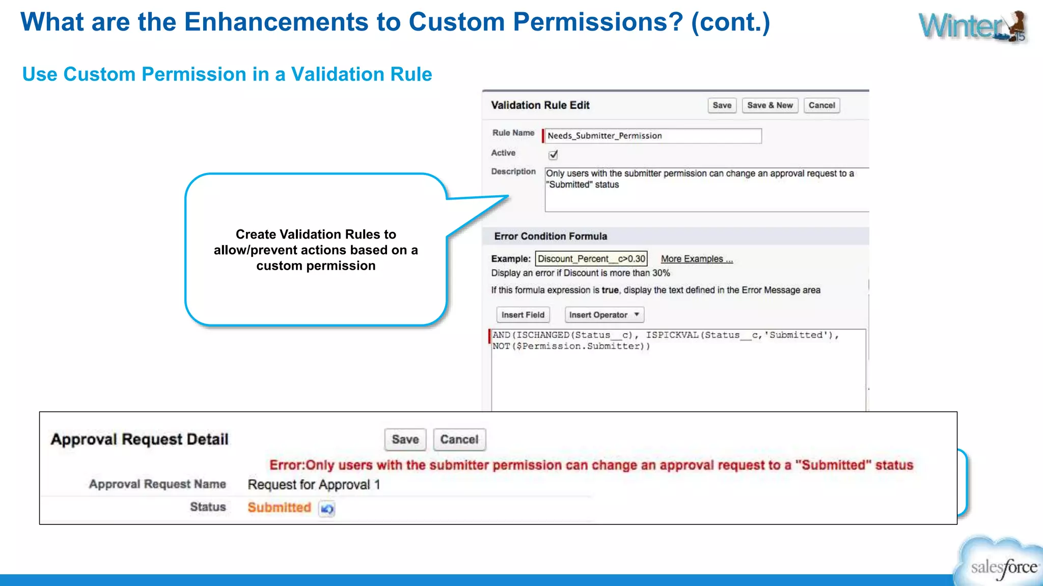 What are the Enhancements to Custom Permissions? (cont.) 
Use Custom Permission in a Validation Rule 
Find out who has a 
permission assigned using a 
tool like Workbench 
Create Validation Rules to 
allow/prevent actions based on a 
custom permission 
 