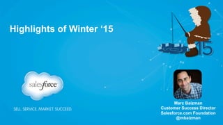 Highlights of Winter ‘15 
Marc Baizman 
Customer Success Director 
Salesforce.com Foundation 
@mbaizman 
 