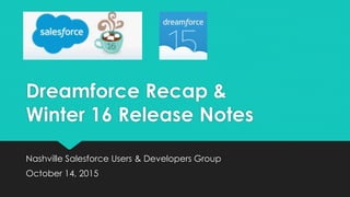 Dreamforce Recap &
Winter 16 Release Notes
Nashville Salesforce Users & Developers Group
October 14, 2015
 