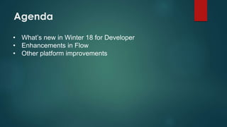 Agenda
• What’s new in Winter 18 for Developer
• Enhancements in Flow
• Other platform improvements
 