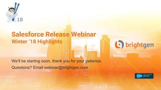 Salesforce Release Webinar
Winter ‘18 Highlights
We’ll be starting soon, thank you for your patience.
Questions? Email webinar@brightgen.com
 