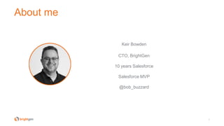 About me
2
Keir Bowden
CTO, BrightGen
10 years Salesforce
Salesforce MVP
@bob_buzzard
 