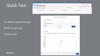 Pre-defined snippets/messages
Enable through Setup
Create records
Quick Text
 