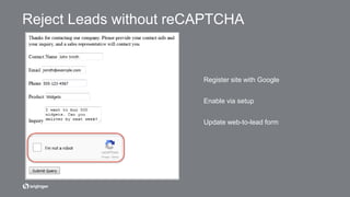 Register site with Google
Enable via setup
Update web-to-lead form
Reject Leads without reCAPTCHA
 