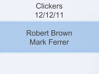 Clickers
  12/12/11

Robert Brown
 Mark Ferrer
 