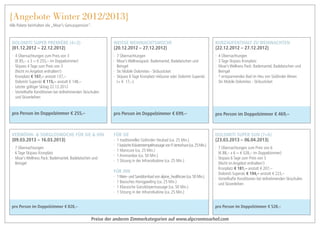 {Angebote Winter 2012/2013}
Alle Pakete beinhalten die „Moar’s Genusspension“.



 Dolomiti Super Première (4=3)                                WeiSSe Weihnachtswoche                                                Kurzaufenthalt zu Weihnachten
 {01.12.2012 – 22.12.2012}                                    {20.12.2012 – 27.12.2012}                                             {22.12.2012 – 27.12.2012}
 ·· 4 Übernachtungen zum Preis von 3                          ·· 7 Übernachtungen                                                   ·· 4 Übernachtungen
 	 (€ 85,– x 3 = € 255,– im Doppelzimmer)                     ·· Moar’s Wellnesspack: Bademantel, Badelatschen und 	                ·· 3 Tage Skipass Kronplatz
 ·· Skipass 4 Tage zum Preis von 3                            	Beingel                                                              ·· Moar’s Wellness Pack: Bademantel, Badelatschen und 	
 	 (Nicht im Angebot enthalten!)                              ·· Ski Mobile Dolomites - Skibusticket                                	Beingel
 	Kronplatz € 107,– anstatt 137,–                             ·· Skipass 6 Tage Kronplatz inklusive oder Dolomiti Superski          ·· 1 entspannendes Bad im Heu von Südtiroler Almen
 	 Dolomiti Superski € 115,– anstatt € 148,–                  	 (+ € 17,–)                                                          ·· Ski Mobile Dolomites - Skibusticket
 ·· Letzter gültiger Skitag 22.12.2012
 ·· Vorteilhafte Konditionen bei teilnehmenden Skischulen 	
 	 und Skiverleihen


 pro Person im Doppelzimmer € 255,–                           pro Person im Doppelzimmer € 699,–                                    pro Person im Doppelzimmer € 469,–



 Verwöhn- & Sorgloswoche für Sie & Ihn                        Für Sie                                                               Dolomiti Super Sun (7=6)
 {09.03.2013 – 16.03.2013}                                    ·· 1 traditionelles Südtiroler Heubad (ca. 25 Min.)                   {23.03.2013 – 06.04.2013}
                                                              ·· 1 basische Kräuterstempelmassage von P. Jentschura (ca. 25 Min.)
 ·· 7 Übernachtungen                                                                                                                ·· 7 Übernachtungen zum Preis von 6
                                                              ·· 1 Manicure (ca. 25 Min.)
 ·· 6 Tage Skipass Kronplatz                                                                                                        	 (€ 88,– x 6 = € 528,– im Doppelzimmer)
                                                              ·· 1 Aromarelax (ca. 50 Min.)
 ·· Moar’s Wellness Pack: Bademantel, Badelatschen und 	                                                                            ·· Skipass 6 Tage zum Preis von 5
                                                              ·· 1 Sitzung in der Infrarotkabine (ca. 25 Min.)
 	Beingel                                                                                                                           	 (Nicht im Angebot enthalten!)
                                                                                                                                    	Kronplatz € 181,– anstatt € 207,–
                                                              Für Ihn                                                               	 Dolomiti Superski € 194,– anstatt € 223,–
                                                              ·· 1 Wein- und Sanddornbad von alpine_healthcare (ca. 50 Min.)        ·· Vorteilhafte Konditionen bei teilnehmenden Skischulen 	
                                                              ·· 1 Basisches Honigpeeling (ca. 25 Min.)                             	 und Skiverleihen
                                                              ·· 1 Klassische Ganzkörpermassage (ca. 50 Min.)
                                                              ·· 1 Sitzung in der Infrarotkabine (ca. 25 Min.)


 pro Person im Doppelzimmer € 828,–                                                                                                 pro Person im Doppelzimmer € 528,–

                                                    Preise der anderen Zimmerkategorien auf www.alpcronmoarhof.com
 