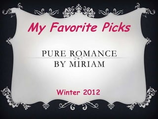 My Favorite Picks
  PURE ROMANCE
    BY MIRIAM


    Winter 2012
 