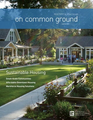 RealtoRs® & smart Growth


        on common ground             Winter 2012




Sustainable Housing
Small-Scale Communities
Affordable Downtown Housing
Workforce Housing Solutions
 