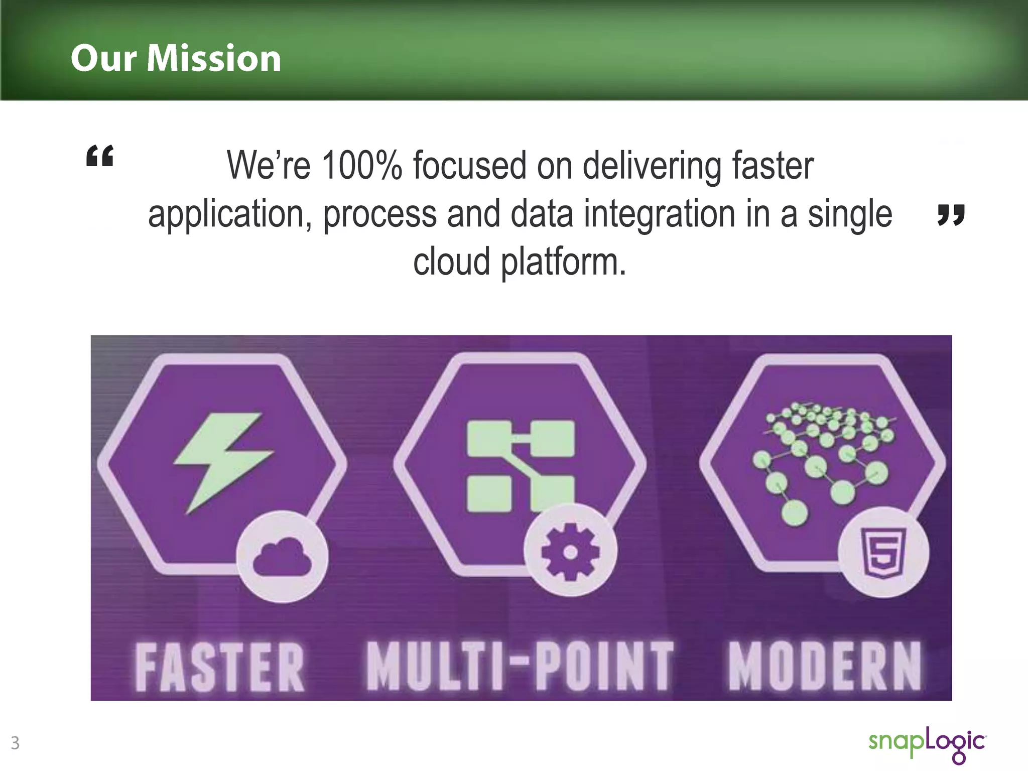 We’re 100% focused on delivering faster
application, process and data integration in a single
cloud platform.
- Gaurav Dhillon, SnapLogic Founder and CEO

 