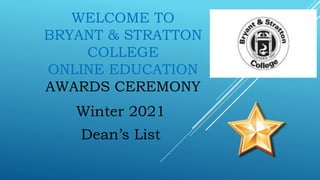 WELCOME TO
BRYANT & STRATTON
COLLEGE
ONLINE EDUCATION
AWARDS CEREMONY
Winter 2021
Dean’s List
 