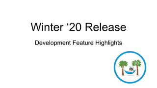 Winter ‘20 Release
Development Feature Highlights
 