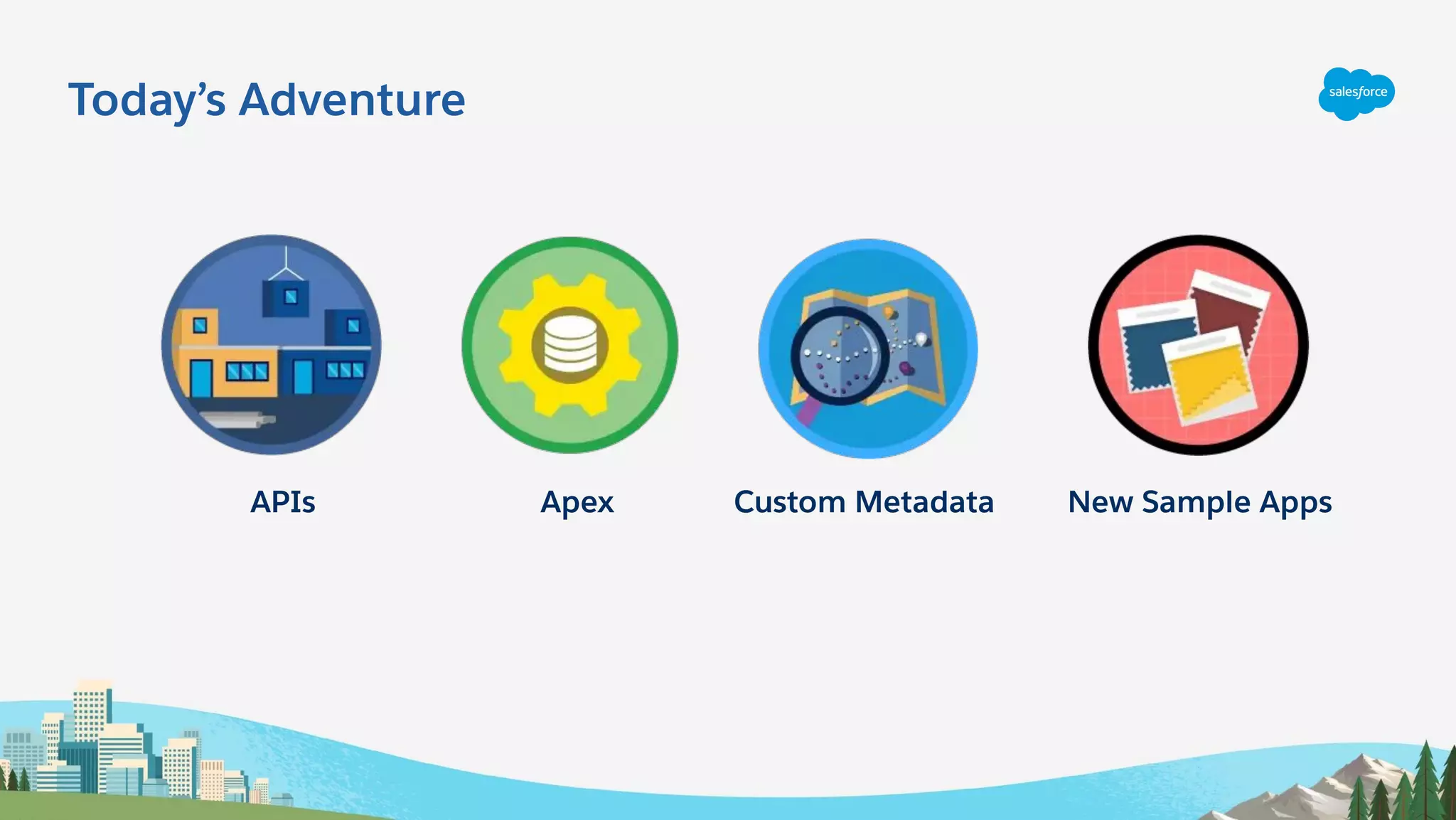 APIs Apex Custom Metadata
Today’s Adventure
New Sample Apps
 