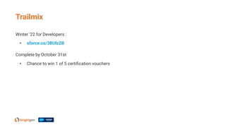 Winter '22 for Developers :
• sforce.co/3BUlzZB
Complete by October 31st
• Chance to win 1 of 5 certiﬁcation vouchers
Trailmix
 