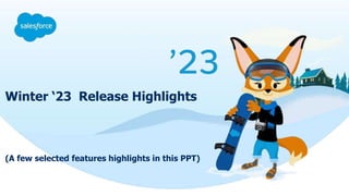 Winter ‘23 Release Highlights
(A few selected features highlights in this PPT)
 