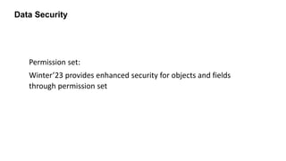 Data Security
Permission set:
Winter’23 provides enhanced security for objects and fields
through permission set
 