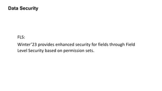 Data Security
FLS:
Winter’23 provides enhanced security for fields through Field
Level Security based on permission sets.
 