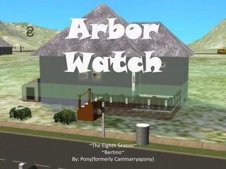 Arbor
Watch
~The Eighth Season~
~Bertino~
By: Pony(formerly CanImarryapony)
 
