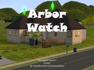 Arbor
Watch

       ~The Eighth Season~
             ~Cooke~
By: Pony(formerly CanImarryapony)
 