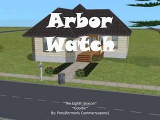 Arbor
Watch
~The Eighth Season~
~Goodie~
By: Pony(formerly CanImarryapony)
 