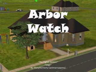 Arbor
Watch

       ~The Eighth Season~
             ~Vega~
By: Pony(formerly CanImarryapony)
 