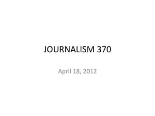 JOURNALISM 370

  April 18, 2012
 