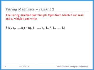 Turing Machines – variant 2
EECS 2001 Introduction to Theory of Computation
The Turing machine has multiple tapes from which it can read
and to which it can write
δ (qi, a1, …, ak) = (qj, b1, …, bk, L, R, L, …., L)
 