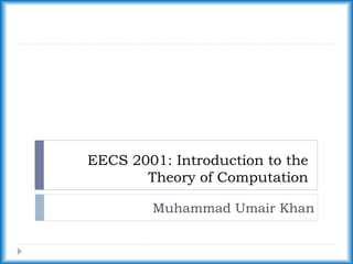 EECS 2001: Introduction to the
Theory of Computation
Muhammad Umair Khan
 