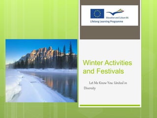 Winter Activities 
and Festivals 
Let Me Know You: United in 
Diversity 
 