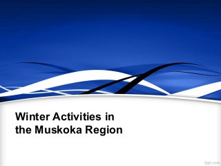 Winter Activities in
the Muskoka Region
 