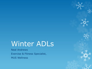 Winter ADLs 
Neal Andrews 
Exercise & Fitness Specialist, 
MUS Wellness 
 