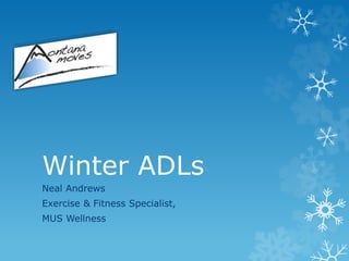 Winter ADLs
Neal Andrews
Exercise & Fitness Specialist,
MUS Wellness
 