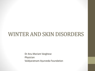 WINTER AND SKIN DISORDERS
Dr Anu Mariam Varghese
Physician
Vaidyaratnam Ayurveda Foundation
 