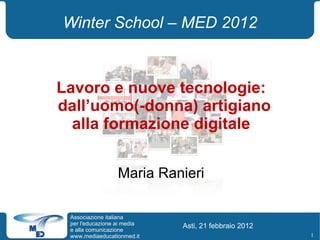 Winter School – MED 2012 Lavoro e nuove tecnologie: dall’uomo(-donna) artigiano  alla formazione digitale Maria Ranieri Asti, 21 febbraio 2012 