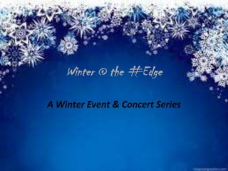 Winter @ the #Edge
A Winter Event & Concert Series

 
